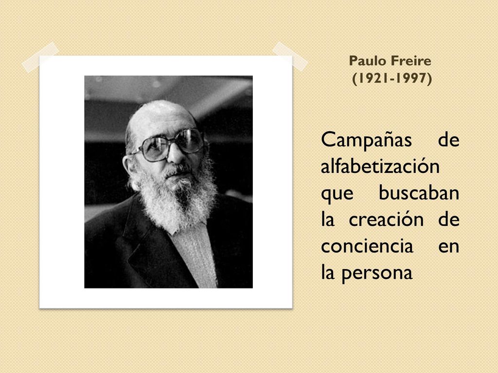 Paulo Freire ( ) Campañas de alfabetización que buscaban la creación de conciencia en la persona.