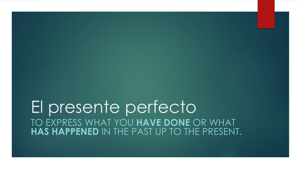 El presente perfecto To express what you have done or what has happened in the past up to the present.