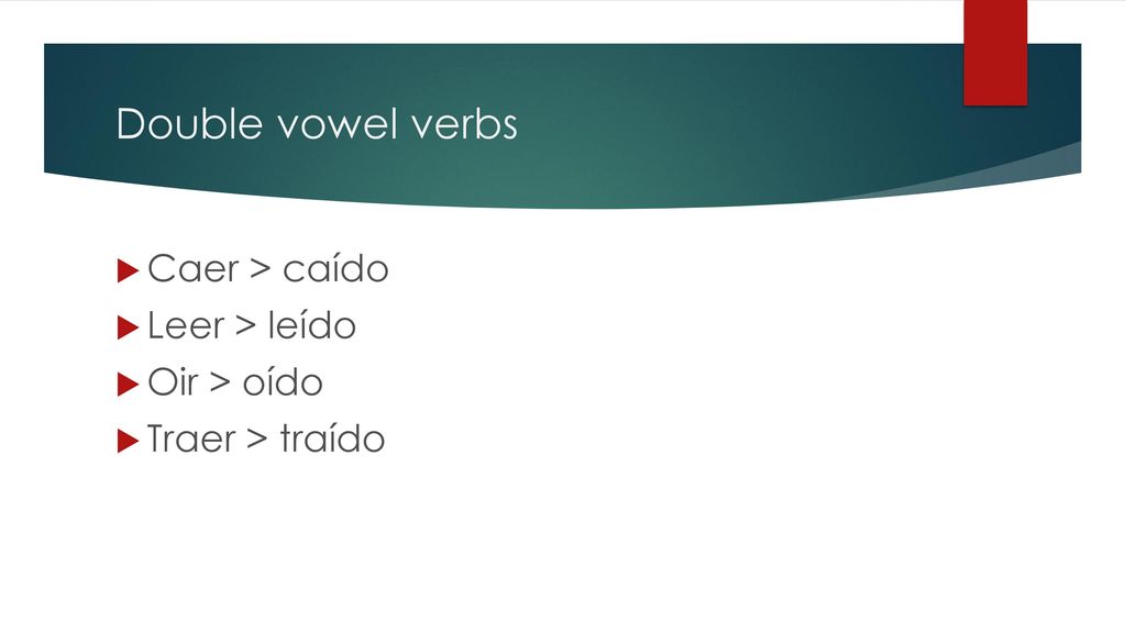 Double vowel verbs Caer > caído Leer > leído Oir > oído