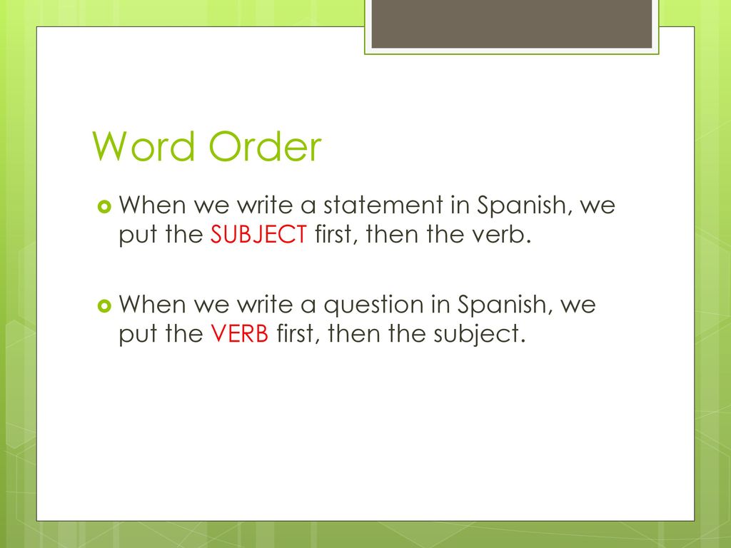Word Order When we write a statement in Spanish, we put the SUBJECT first, then the verb.