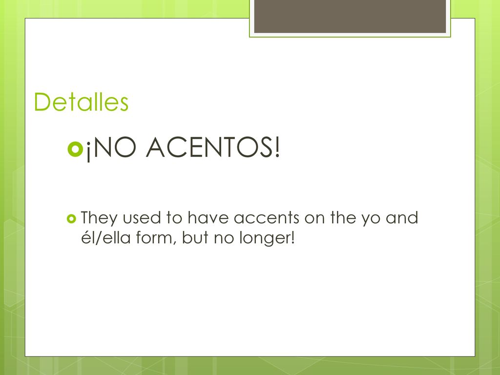 Detalles ¡NO ACENTOS! They used to have accents on the yo and él/ella form, but no longer!
