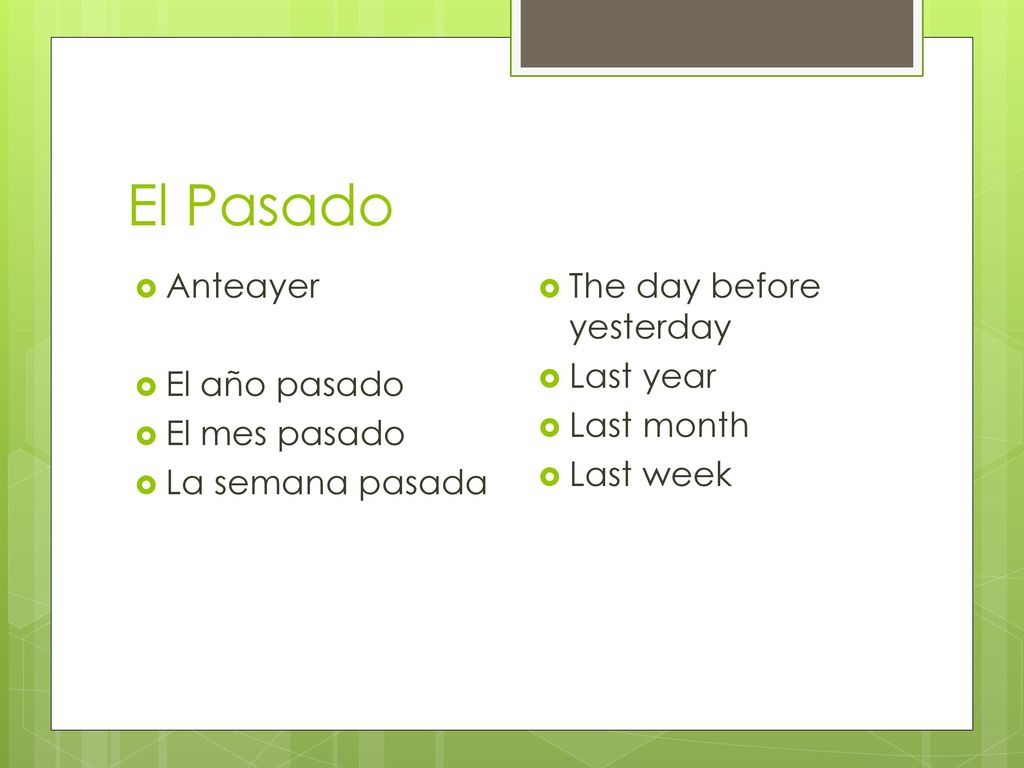 El Pasado Anteayer El año pasado El mes pasado La semana pasada