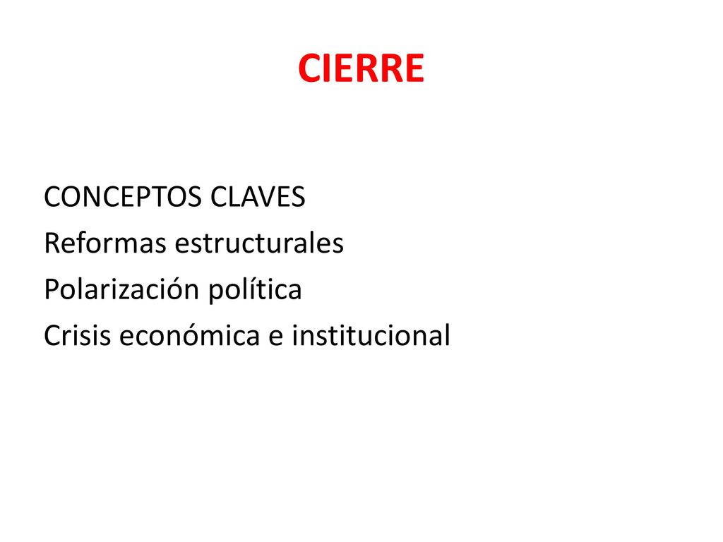 CIERRE CONCEPTOS CLAVES Reformas estructurales Polarización política Crisis económica e institucional