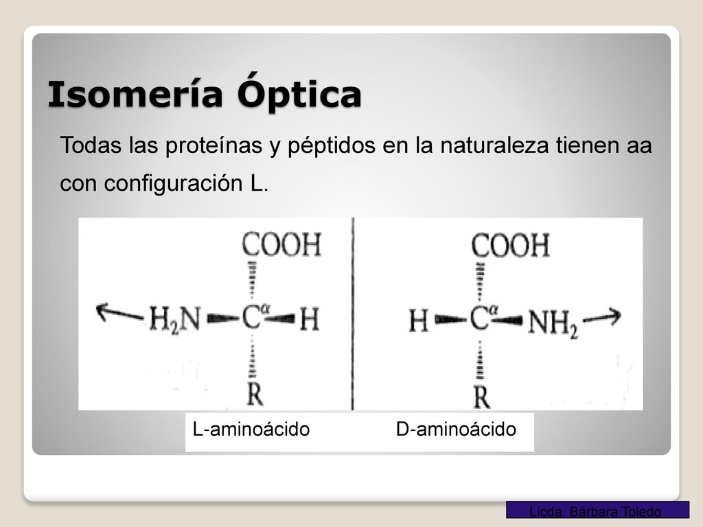 Isomería Óptica Todas las proteínas y péptidos en la naturaleza tienen aa. con configuración L. L-aminoácido D-aminoácido.