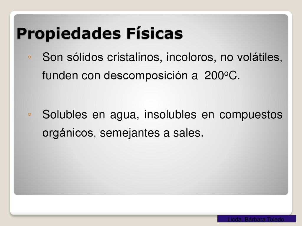Propiedades Físicas Son sólidos cristalinos, incoloros, no volátiles, funden con descomposición a 200oC.