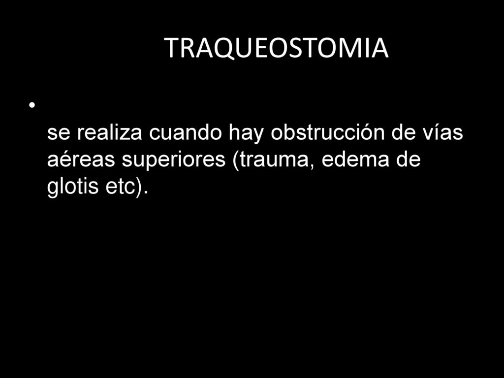 TRAQUEOSTOMIA se realiza cuando hay obstrucción de vías aéreas superiores (trauma, edema de glotis etc).