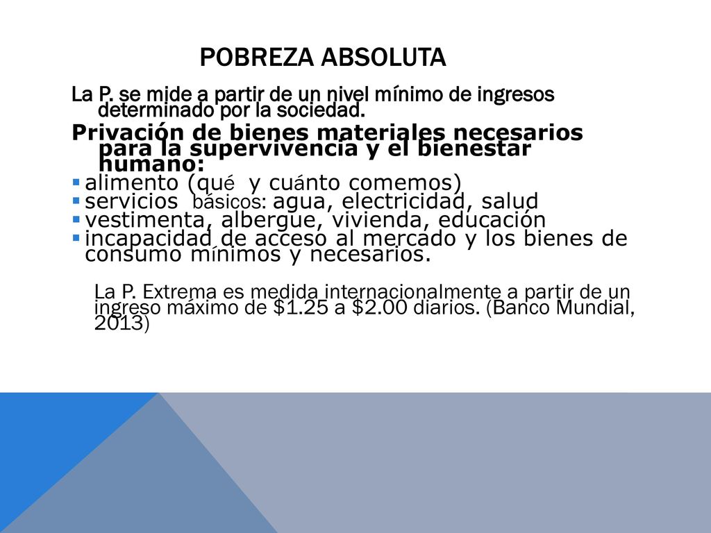Pobreza absoluta La P. se mide a partir de un nivel mínimo de ingresos determinado por la sociedad.