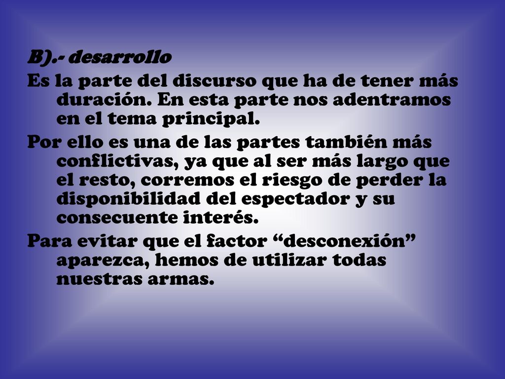 B).- desarrollo Es la parte del discurso que ha de tener más duración. En esta parte nos adentramos en el tema principal.