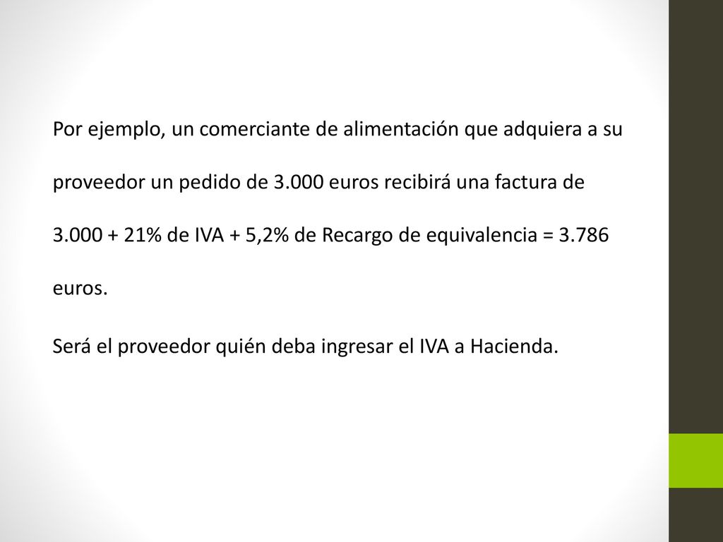 Por ejemplo, un comerciante de alimentación que adquiera a su proveedor un pedido de euros recibirá una factura de % de IVA + 5,2% de Recargo de equivalencia = euros.