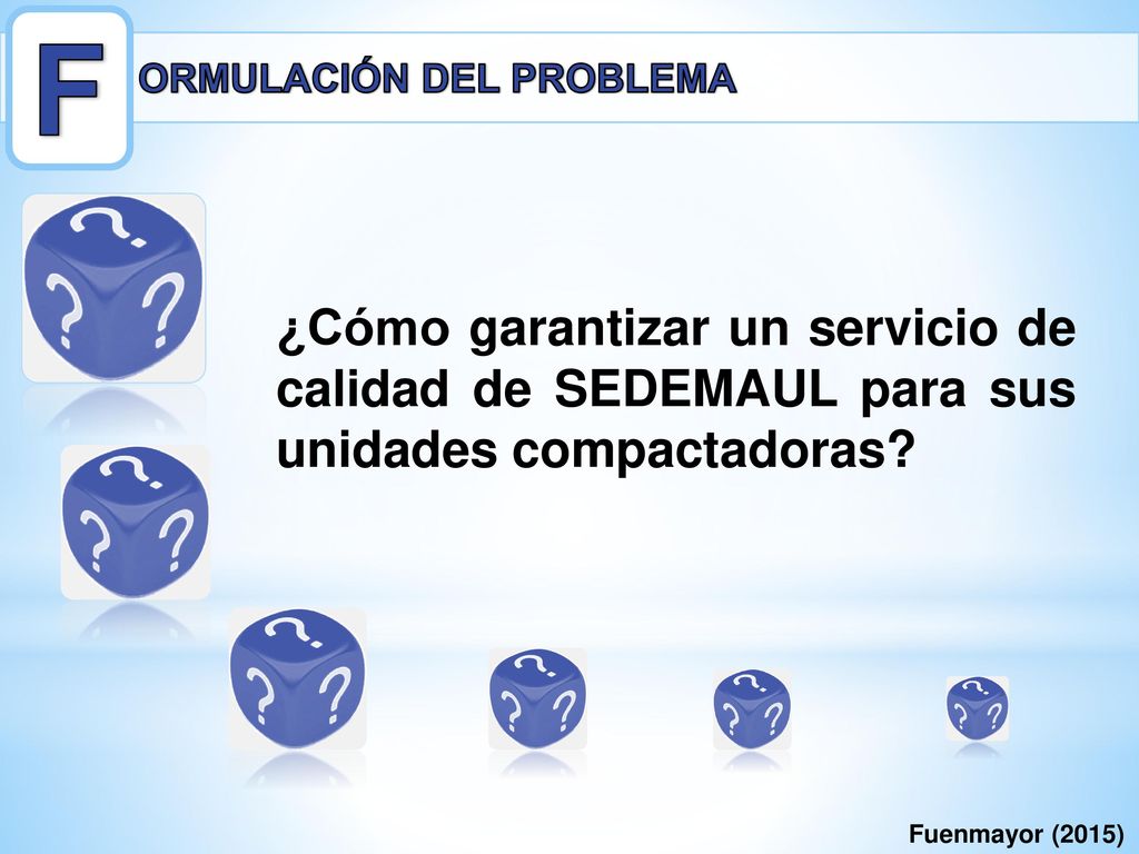 F ORMULACIÓN DEL PROBLEMA. ¿Cómo garantizar un servicio de calidad de SEDEMAUL para sus unidades compactadoras