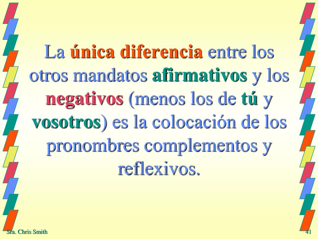 La única diferencia entre los otros mandatos afirmativos y los negativos (menos los de tú y vosotros) es la colocación de los pronombres complementos y reflexivos.