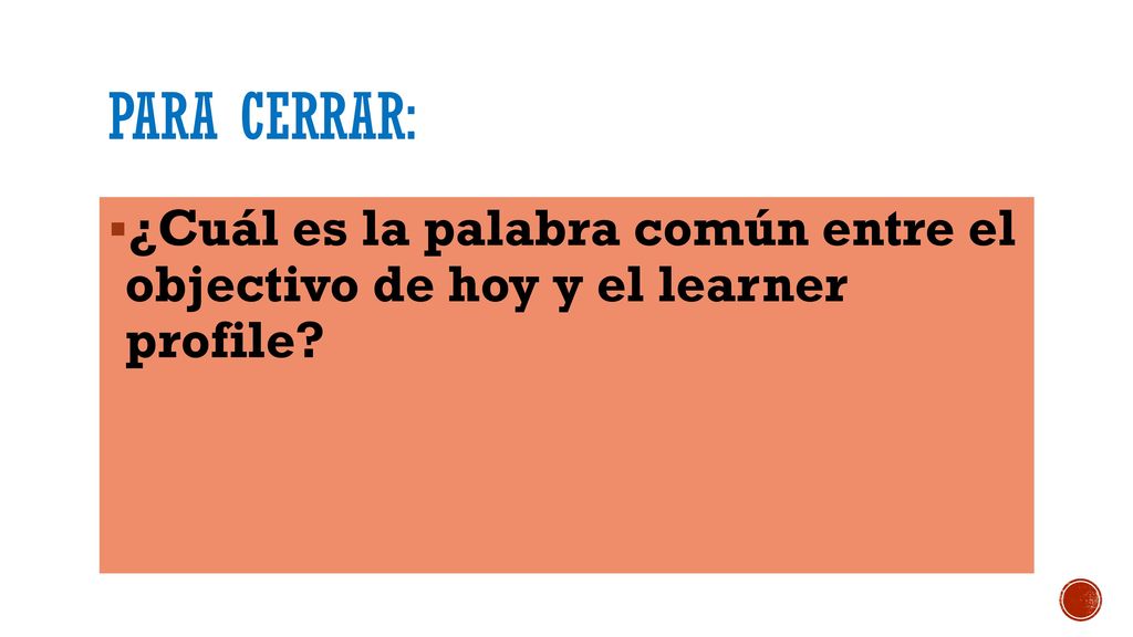 Para cerrar: ¿Cuál es la palabra común entre el objectivo de hoy y el learner profile