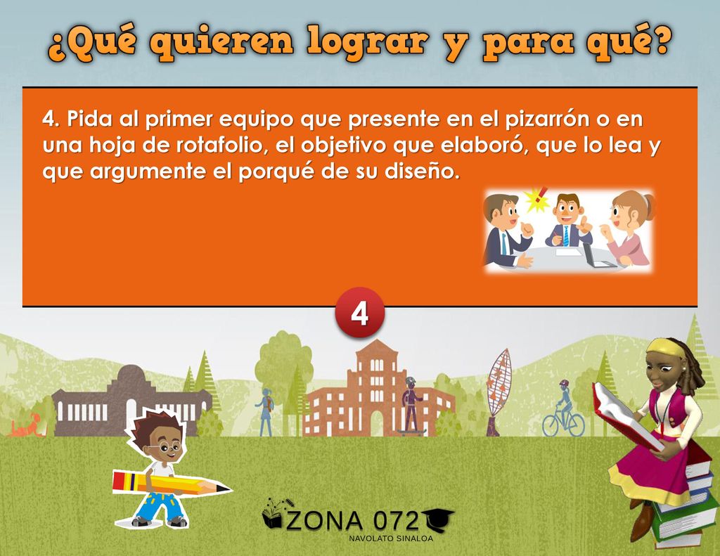 4. Pida al primer equipo que presente en el pizarrón o en una hoja de rotafolio, el objetivo que elaboró, que lo lea y que argumente el porqué de su diseño.