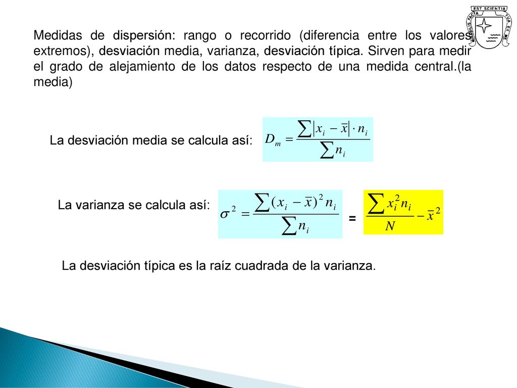 Medidas de dispersión: rango o recorrido (diferencia entre los valores extremos), desviación media, varianza, desviación típica. Sirven para medir el grado de alejamiento de los datos respecto de una medida central.(la media)