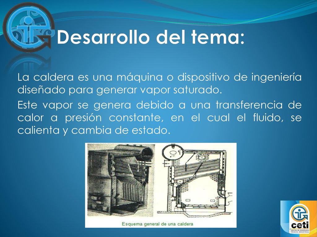Desarrollo del tema: La caldera es una máquina o dispositivo de ingeniería diseñado para generar vapor saturado.