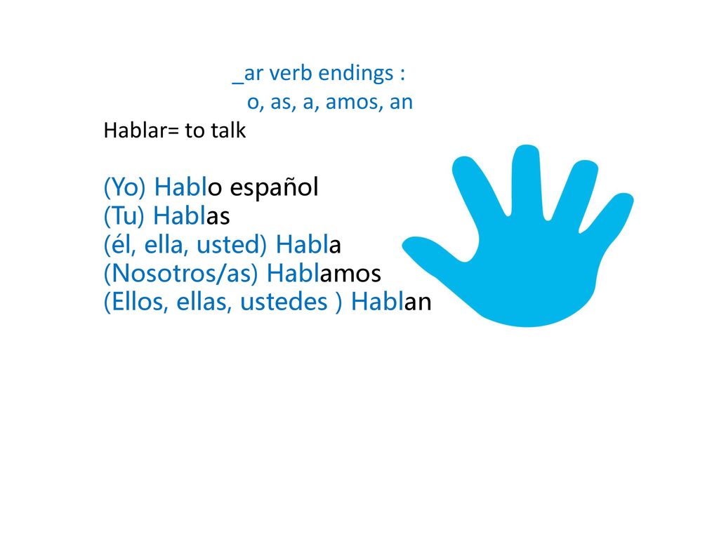 _ar verb endings : o, as, a, amos, an. Hablar= to talk. (Yo) Hablo español. (Tu) Hablas. (él, ella, usted) Habla.