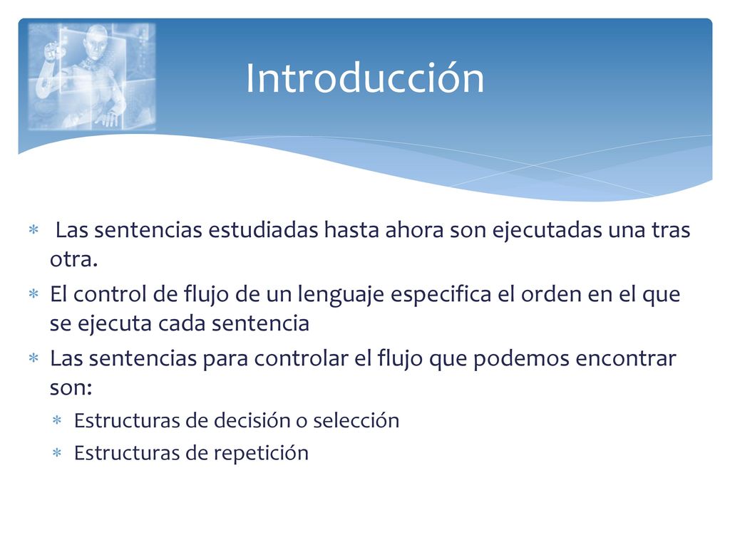Introducción Las sentencias estudiadas hasta ahora son ejecutadas una tras otra.