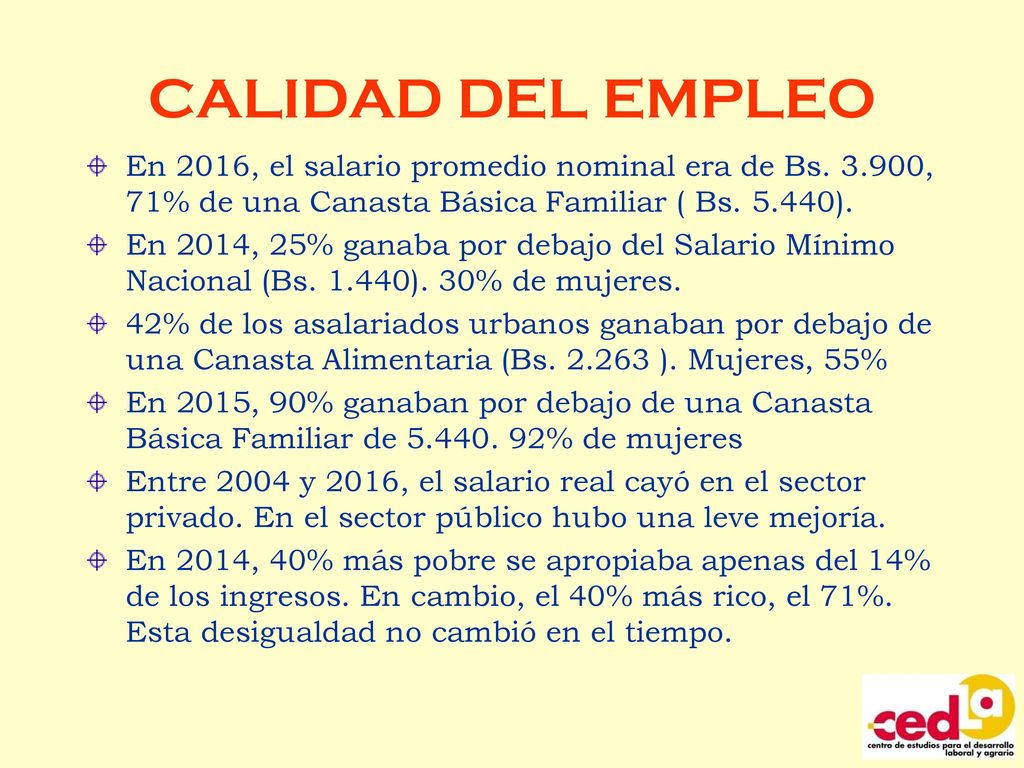 CALIDAD DEL EMPLEO En 2016, el salario promedio nominal era de Bs , 71% de una Canasta Básica Familiar ( Bs ).
