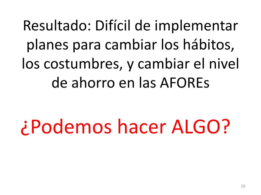 Resultado: Difícil de implementar planes para cambiar los hábitos, los costumbres, y cambiar el nivel de ahorro en las AFOREs