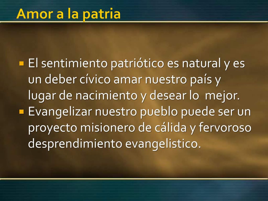 Amor a la patria El sentimiento patriótico es natural y es un deber cívico amar nuestro país y lugar de nacimiento y desear lo mejor.