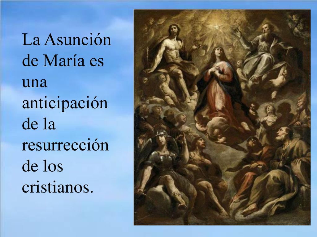 La Asunción de María es una anticipación de la resurrección de los cristianos.