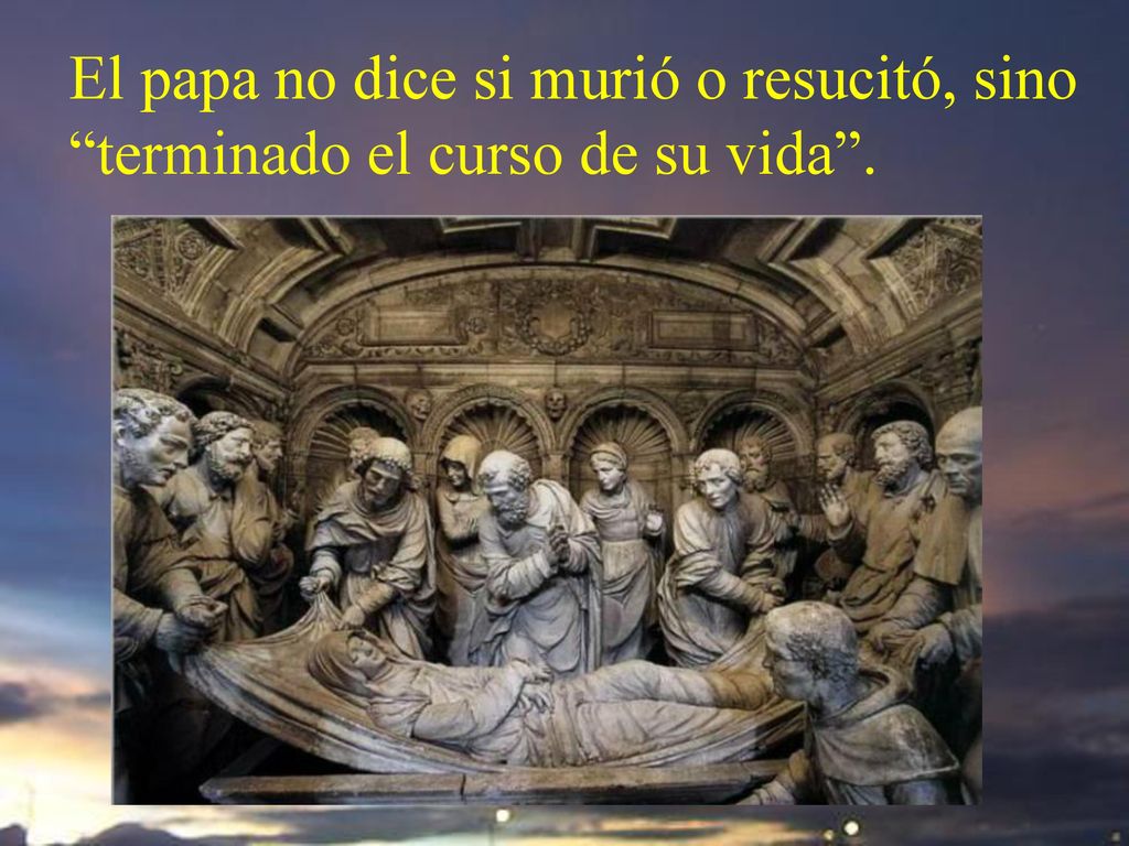 El papa no dice si murió o resucitó, sino terminado el curso de su vida .