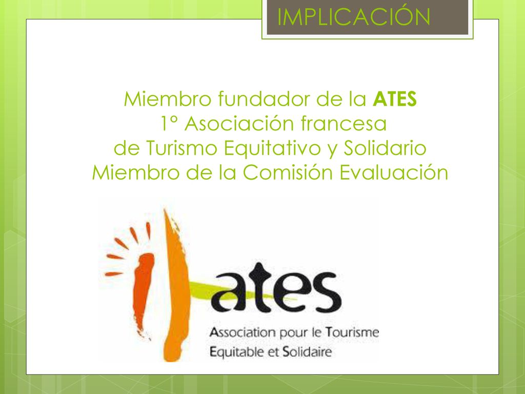 IMPLICACIÓN Miembro fundador de la ATES 1° Asociación francesa de Turismo Equitativo y Solidario Miembro de la Comisión Evaluación.