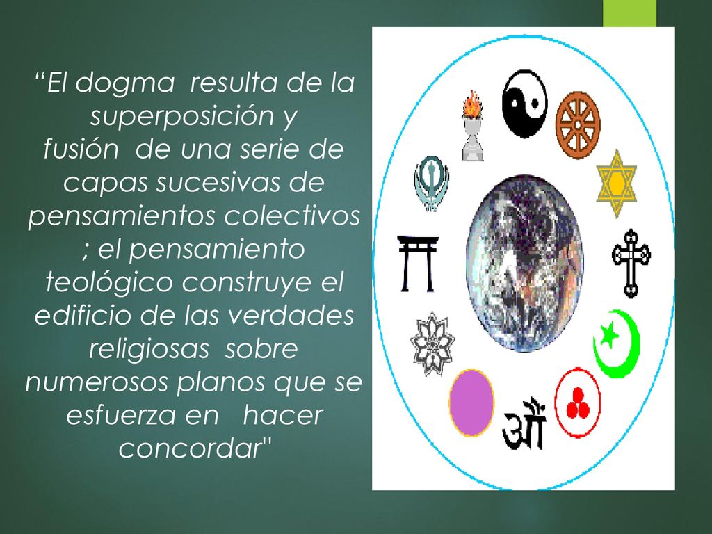 El dogma resulta de la superposición y fusión de una serie de capas sucesivas de pensamientos colectivos ; el pensamiento teológico construye el edificio de las verdades religiosas sobre numerosos planos que se esfuerza en hacer concordar