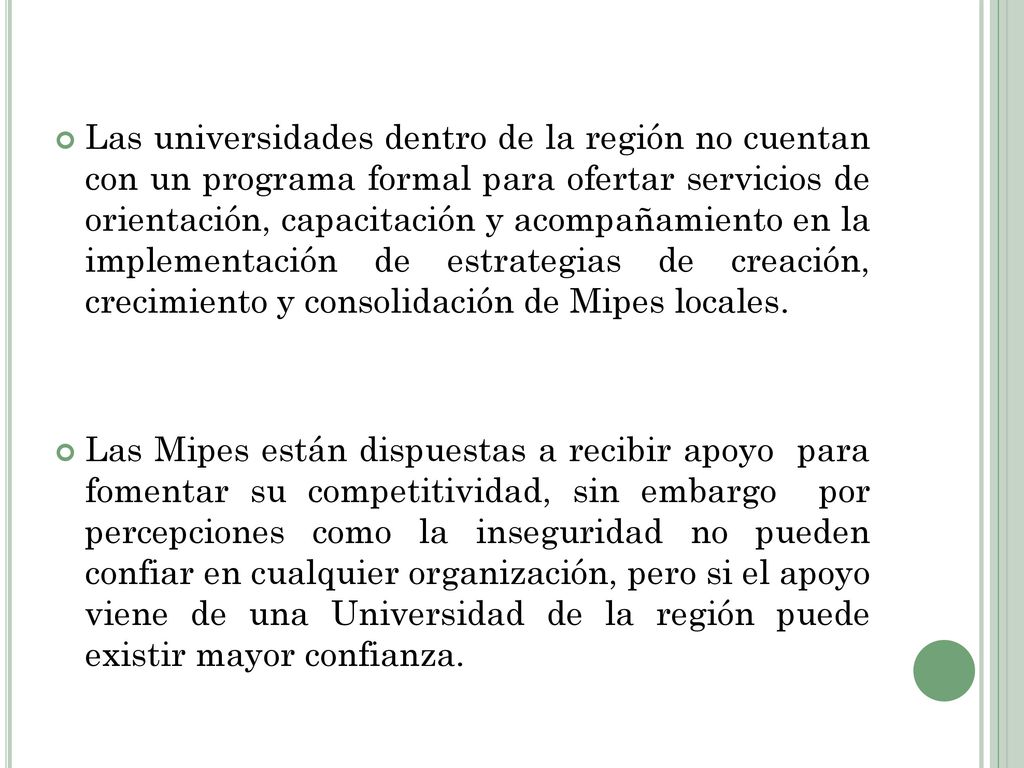 Las universidades dentro de la región no cuentan con un programa formal para ofertar servicios de orientación, capacitación y acompañamiento en la implementación de estrategias de creación, crecimiento y consolidación de Mipes locales.