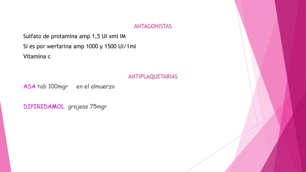 ANTAGONISTAS Sulfato de protamina amp 1,5 UI xml IM Si es por werfarina amp 1000 y 1500 UI/1ml Vitamina c ANTIPLAQUETARIAS ASA tab 100mgr en el almuerzo DIPIRIDAMOL grajeas 75mgr