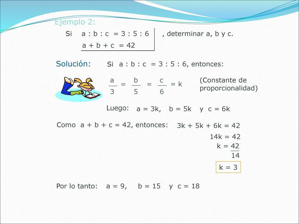 Ejemplo 2: Solución: Si a : b : c = 3 : 5 : 6 , determinar a, b y c.