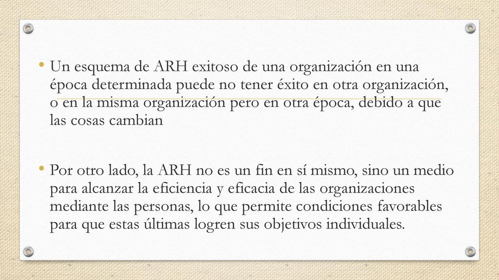 Un esquema de ARH exitoso de una organización en una época determinada puede no tener éxito en otra organización, o en la misma organización pero en otra época, debido a que las cosas cambian