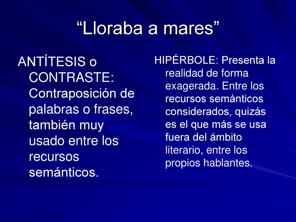 Lloraba a mares ANTÍTESIS o CONTRASTE: Contraposición de palabras o frases, también muy usado entre los recursos semánticos.