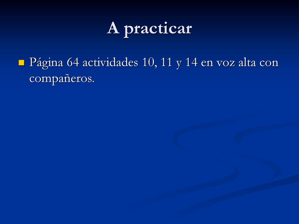 A practicar Página 64 actividades 10, 11 y 14 en voz alta con compañeros.