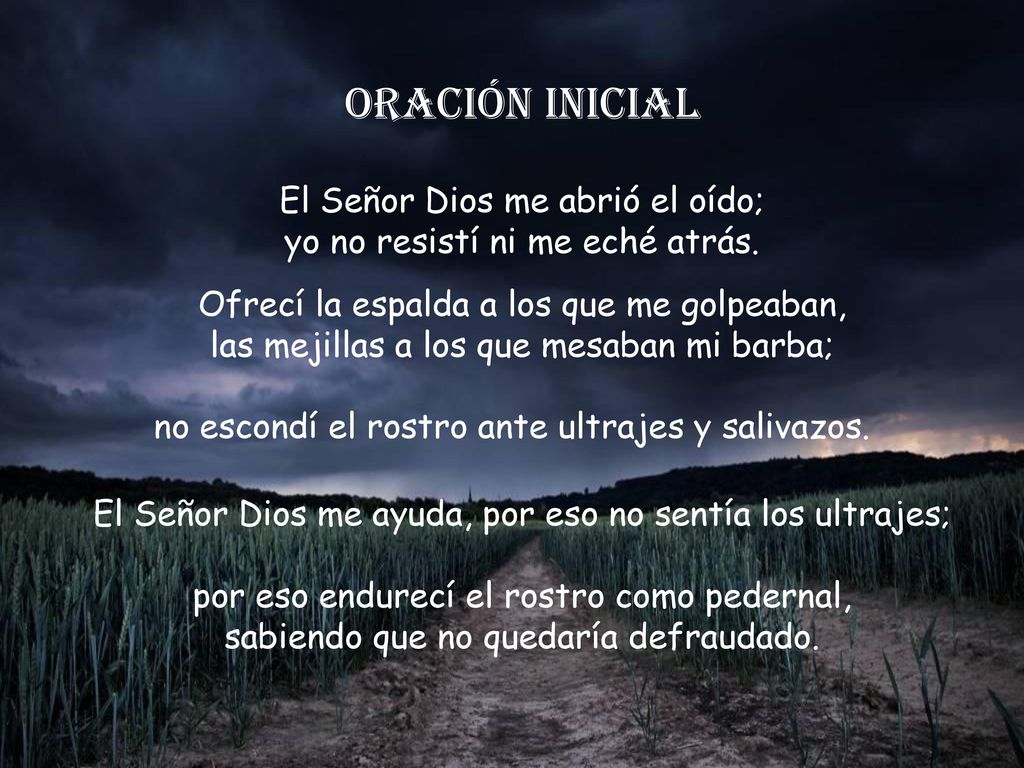 Oración inicial El Señor Dios me abrió el oído; yo no resistí ni me eché atrás.