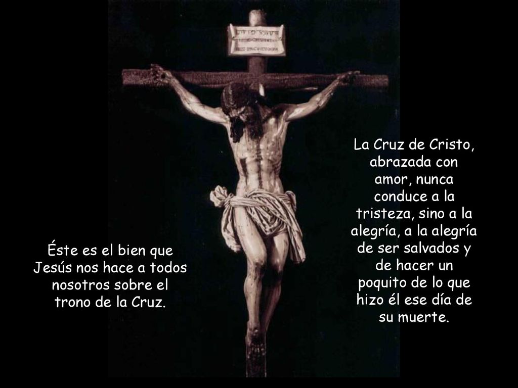 La Cruz de Cristo, abrazada con amor, nunca conduce a la tristeza, sino a la alegría, a la alegría de ser salvados y de hacer un poquito de lo que hizo él ese día de su muerte.