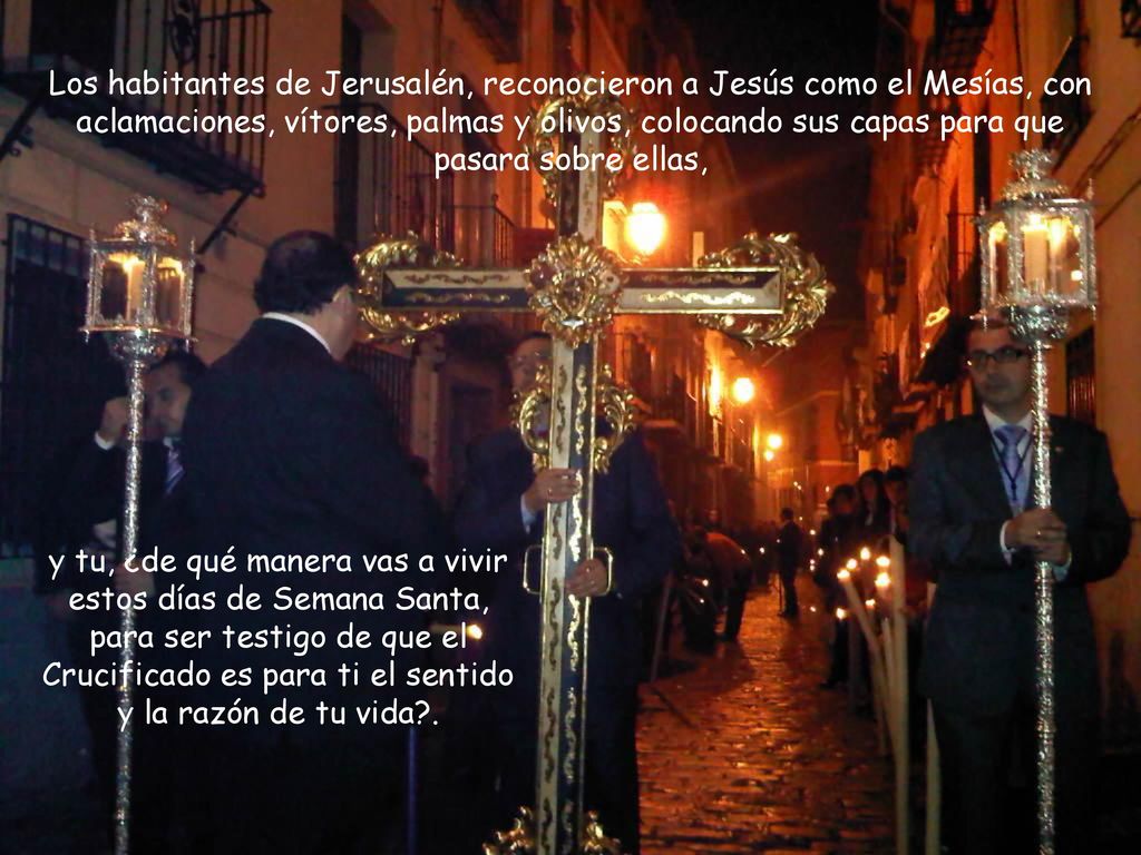 Los habitantes de Jerusalén, reconocieron a Jesús como el Mesías, con aclamaciones, vítores, palmas y olivos, colocando sus capas para que pasara sobre ellas,