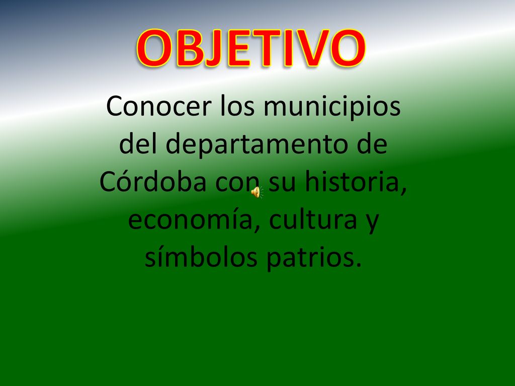 OBJETIVO Conocer los municipios del departamento de Córdoba con su historia, economía, cultura y símbolos patrios.