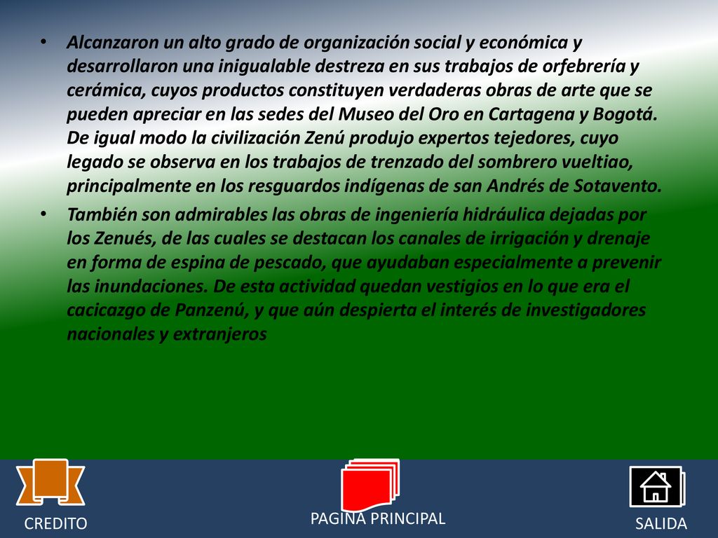 Alcanzaron un alto grado de organización social y económica y desarrollaron una inigualable destreza en sus trabajos de orfebrería y cerámica, cuyos productos constituyen verdaderas obras de arte que se pueden apreciar en las sedes del Museo del Oro en Cartagena y Bogotá. De igual modo la civilización Zenú produjo expertos tejedores, cuyo legado se observa en los trabajos de trenzado del sombrero vueltiao, principalmente en los resguardos indígenas de san Andrés de Sotavento.