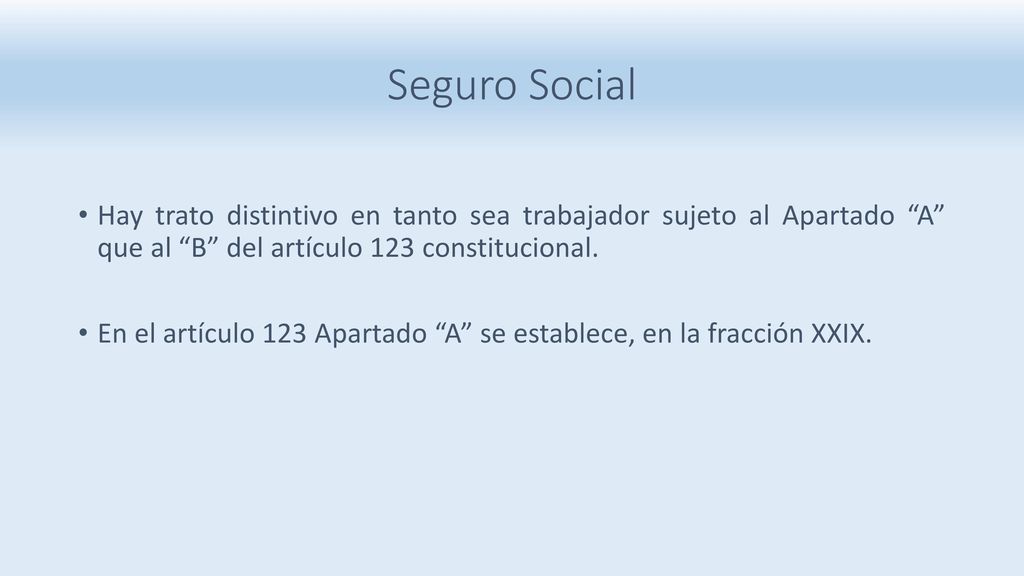 Seguro Social Hay trato distintivo en tanto sea trabajador sujeto al Apartado A que al B del artículo 123 constitucional.
