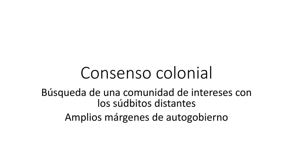 Consenso colonial Búsqueda de una comunidad de intereses con los súdbitos distantes.