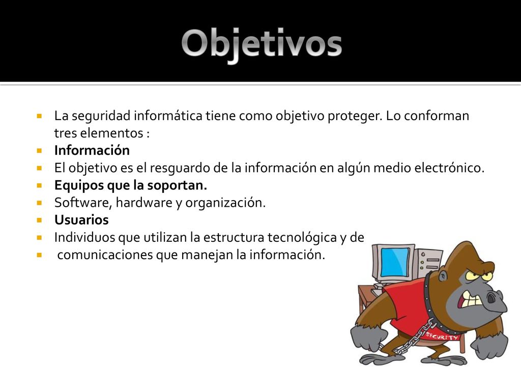 Objetivos La seguridad informática tiene como objetivo proteger. Lo conforman tres elementos : Información.