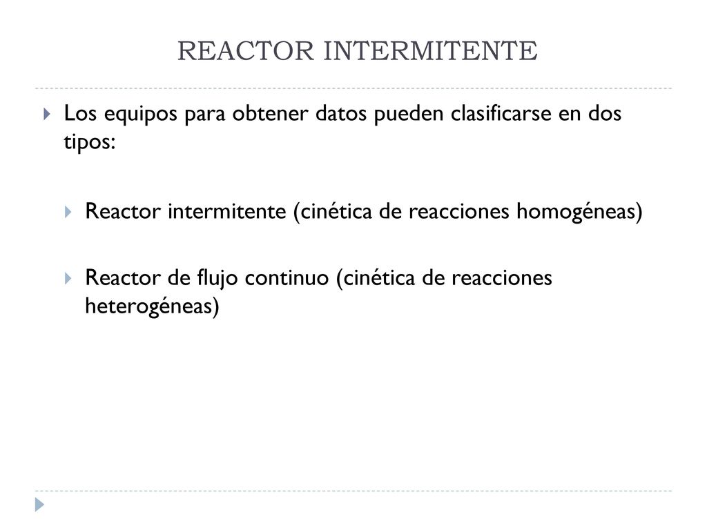 REACTOR INTERMITENTE Los equipos para obtener datos pueden clasificarse en dos tipos: Reactor intermitente (cinética de reacciones homogéneas)