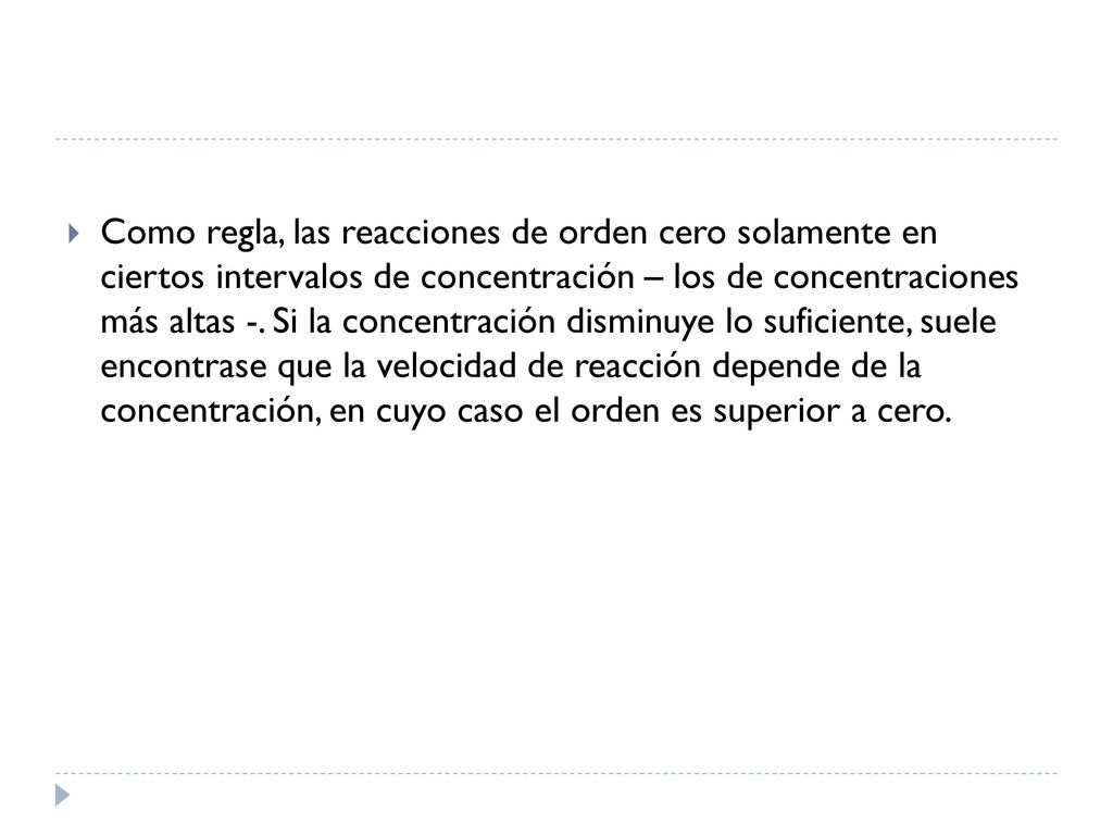 Como regla, las reacciones de orden cero solamente en ciertos intervalos de concentración – los de concentraciones más altas -.