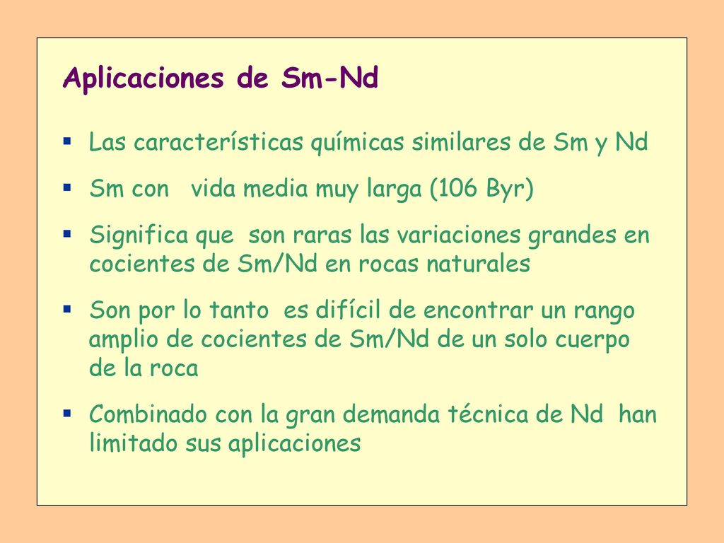Aplicaciones de Sm-Nd Las características químicas similares de Sm y Nd. Sm con vida media muy larga (106 Byr)