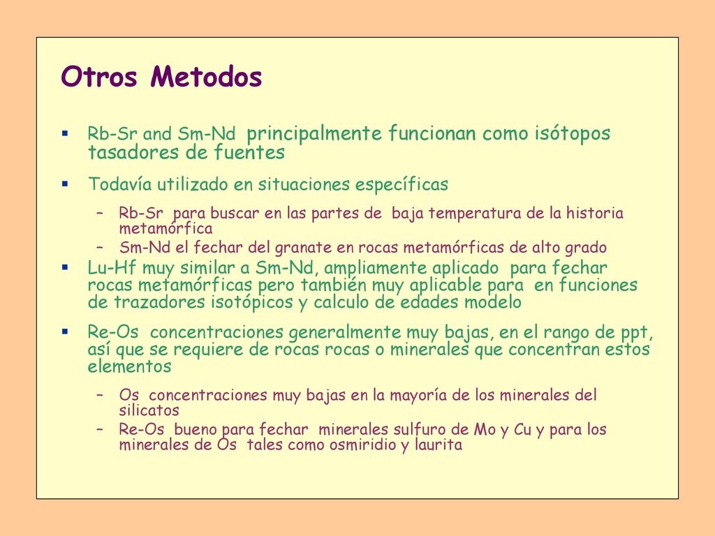 Otros Metodos Rb-Sr and Sm-Nd principalmente funcionan como isótopos tasadores de fuentes. Todavía utilizado en situaciones específicas.