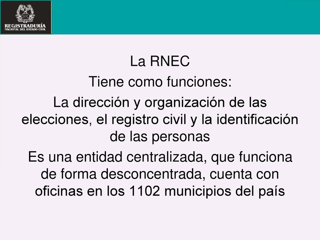 La RNEC Tiene como funciones: La dirección y organización de las elecciones, el registro civil y la identificación de las personas.