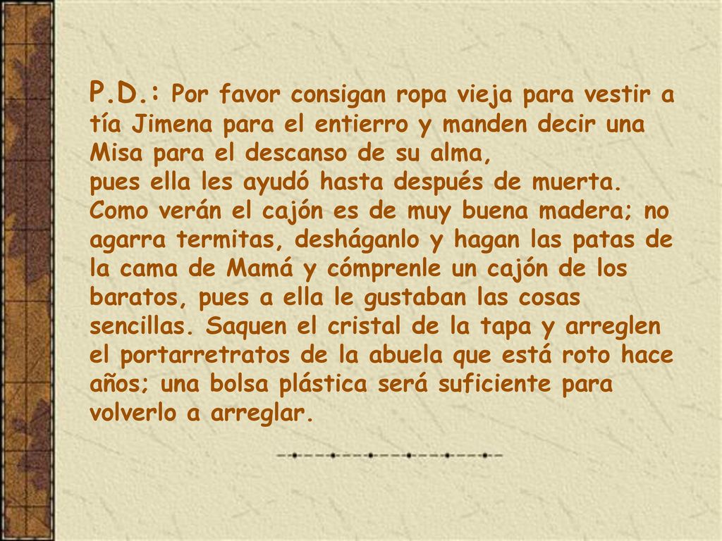P.D.: Por favor consigan ropa vieja para vestir a tía Jimena para el entierro y manden decir una Misa para el descanso de su alma,
