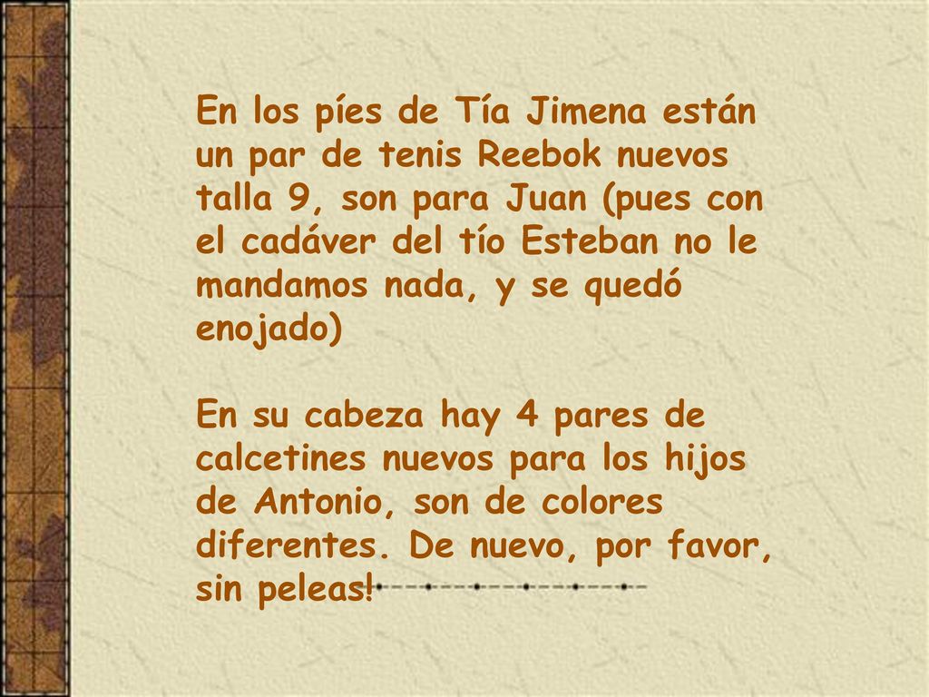En los píes de Tía Jimena están un par de tenis Reebok nuevos talla 9, son para Juan (pues con el cadáver del tío Esteban no le mandamos nada, y se quedó enojado) En su cabeza hay 4 pares de calcetines nuevos para los hijos de Antonio, son de colores diferentes.