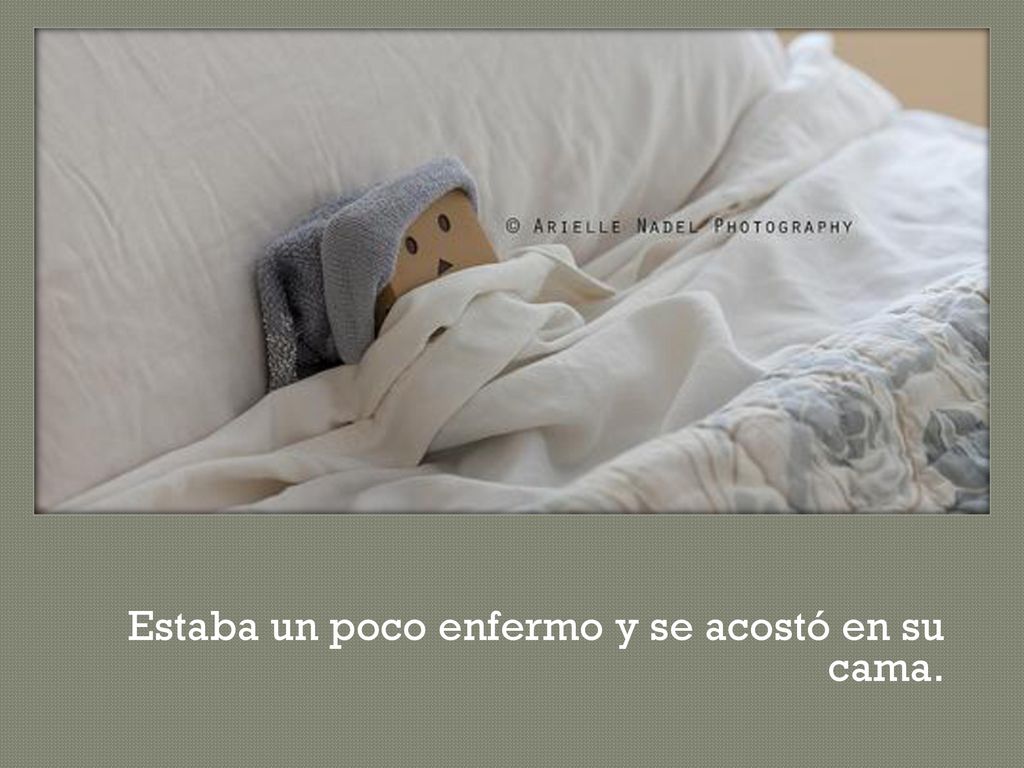 Estaba un poco enfermo y se acostó en su cama.